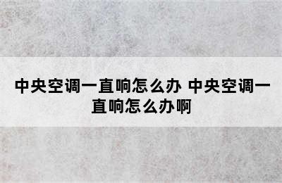 中央空调一直响怎么办 中央空调一直响怎么办啊